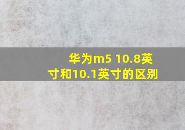 华为m5 10.8英寸和10.1英寸的区别